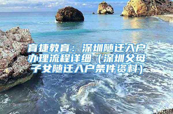 育捷教育：深圳隨遷入戶辦理流程詳細（深圳父母子女隨遷入戶條件資料）