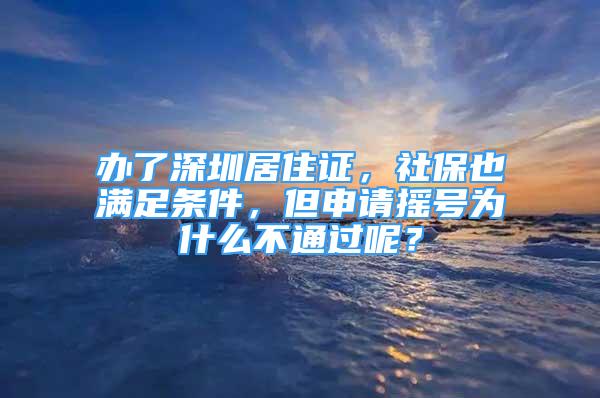 辦了深圳居住證，社保也滿足條件，但申請搖號為什么不通過呢？