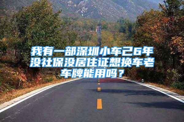 我有一部深圳小車己6年沒社保沒居住證想換車?yán)宪嚺颇苡脝幔?/></p>
								<p style=