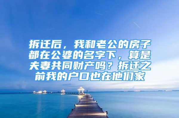 拆遷后，我和老公的房子都在公婆的名字下，算是夫妻共同財產(chǎn)嗎？拆遷之前我的戶口也在他們家