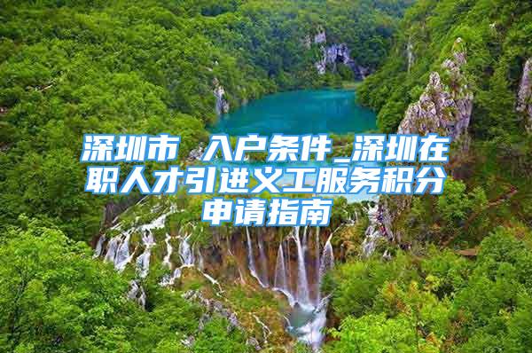 深圳市 入戶條件_深圳在職人才引進義工服務積分申請指南