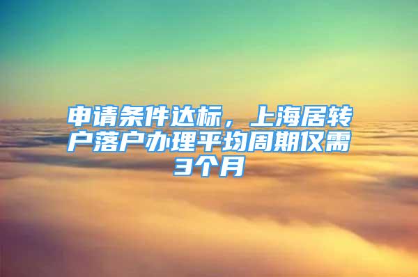 申請條件達標(biāo)，上海居轉(zhuǎn)戶落戶辦理平均周期僅需3個月