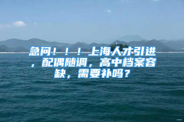 急問?。?！上海人才引進(jìn)，配偶隨調(diào)，高中檔案容缺，需要補(bǔ)嗎？