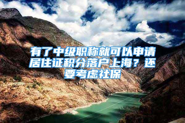 有了中級職稱就可以申請居住證積分落戶上海？還要考慮社保