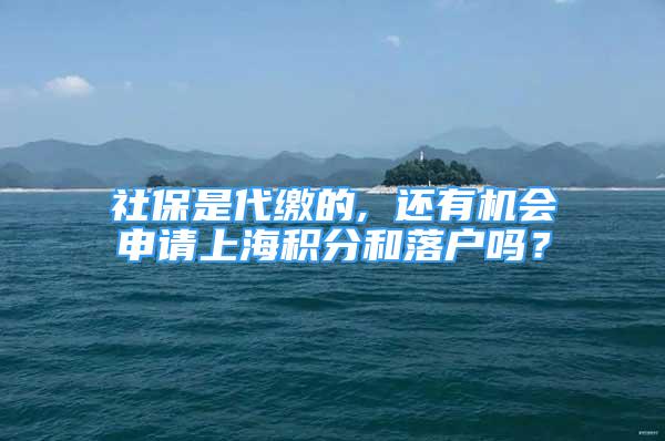 社保是代繳的, 還有機(jī)會(huì)申請(qǐng)上海積分和落戶嗎？