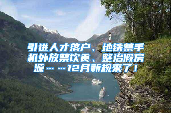 引進人才落戶、地鐵禁手機外放禁飲食、整治假房源……12月新規(guī)來了！