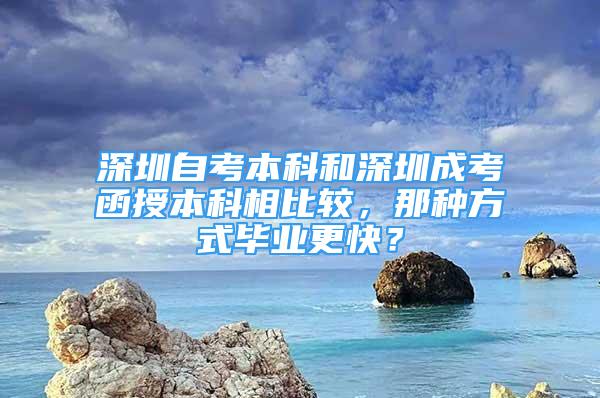 深圳自考本科和深圳成考函授本科相比較，那種方式畢業(yè)更快？