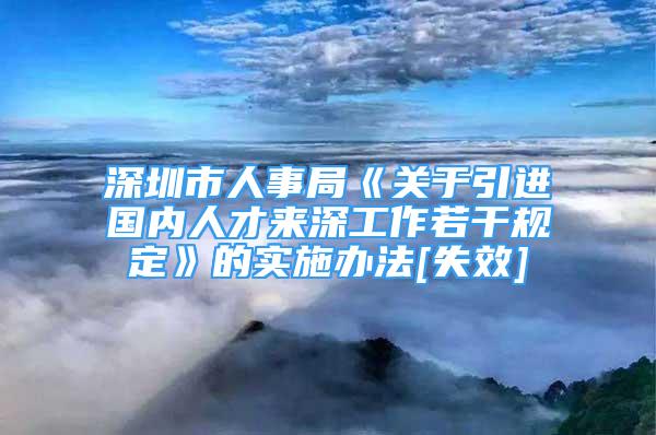 深圳市人事局《關(guān)于引進(jìn)國(guó)內(nèi)人才來(lái)深工作若干規(guī)定》的實(shí)施辦法[失效]