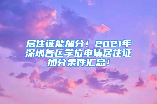 居住證能加分！2021年深圳各區(qū)學(xué)位申請(qǐng)居住證加分條件匯總！