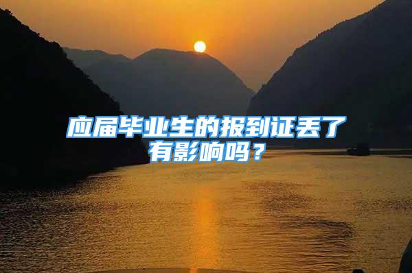 應(yīng)屆畢業(yè)生的報到證丟了有影響嗎？