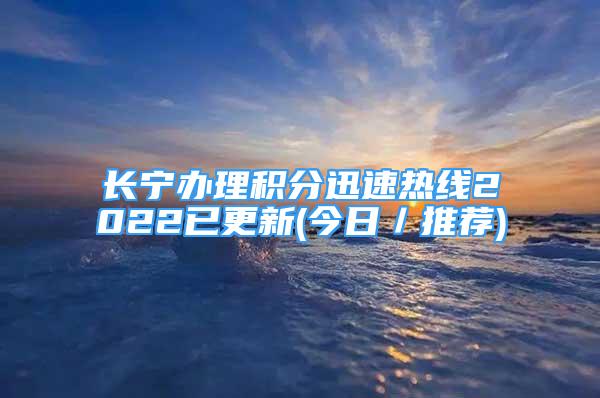 長(zhǎng)寧辦理積分迅速熱線2022已更新(今日／推薦)