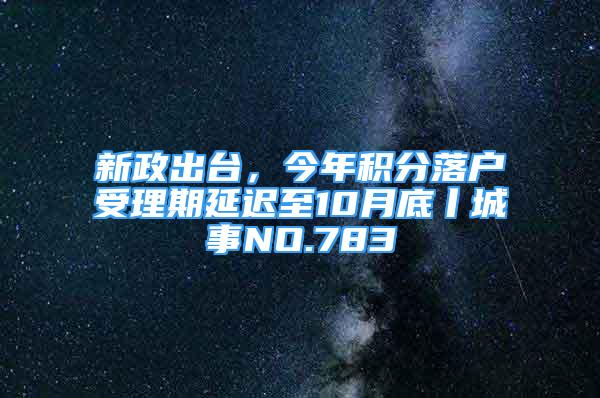 新政出臺(tái)，今年積分落戶受理期延遲至10月底丨城事NO.783