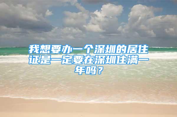 我想要辦一個(gè)深圳的居住證是一定要在深圳住滿一年嗎？