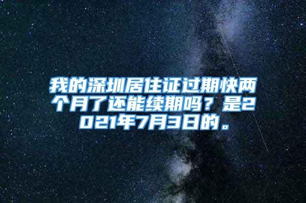 我的深圳居住證過(guò)期快兩個(gè)月了還能續(xù)期嗎？是2021年7月3日的。