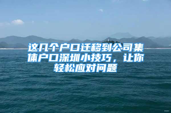 這幾個戶口遷移到公司集體戶口深圳小技巧，讓你輕松應對問題