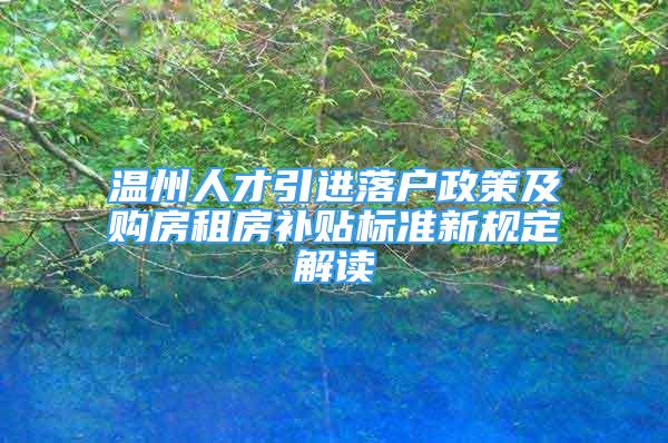 溫州人才引進落戶政策及購房租房補貼標準新規(guī)定解讀