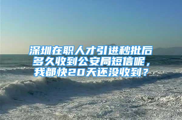 深圳在職人才引進(jìn)秒批后多久收到公安局短信呢，我都快20天還沒(méi)收到？