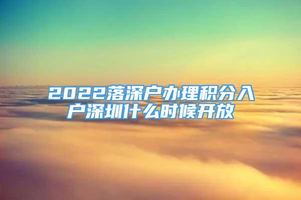 2022落深戶辦理積分入戶深圳什么時候開放