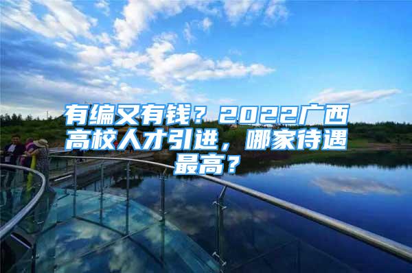 有編又有錢？2022廣西高校人才引進，哪家待遇最高？