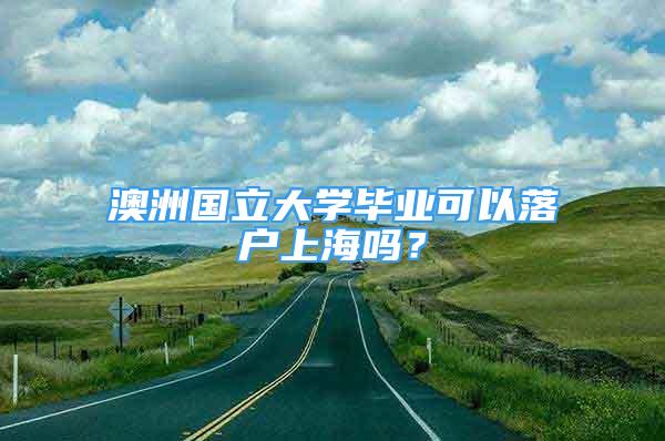 澳洲國(guó)立大學(xué)畢業(yè)可以落戶上海嗎？