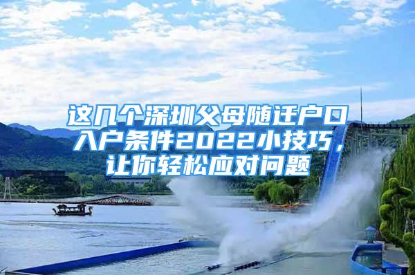 這幾個深圳父母隨遷戶口入戶條件2022小技巧，讓你輕松應(yīng)對問題