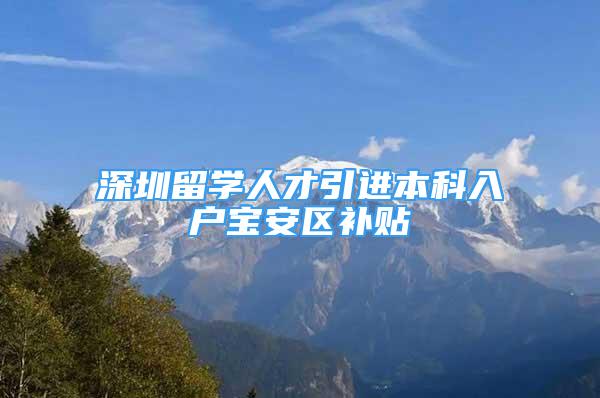 深圳留學人才引進本科入戶寶安區(qū)補貼