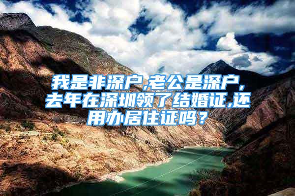 我是非深戶,老公是深戶,去年在深圳領(lǐng)了結(jié)婚證,還用辦居住證嗎？