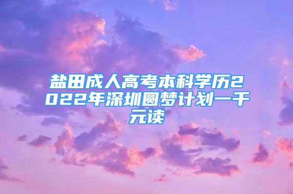 鹽田成人高考本科學(xué)歷2022年深圳圓夢計劃一千元讀