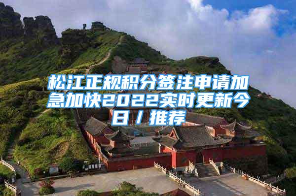 松江正規(guī)積分簽注申請(qǐng)加急加快2022實(shí)時(shí)更新今日／推薦