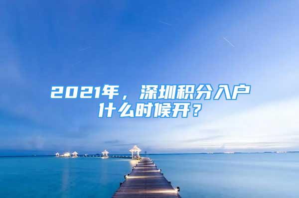 2021年，深圳積分入戶什么時候開？