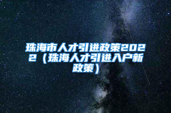 珠海市人才引進政策2022（珠海人才引進入戶新政策）