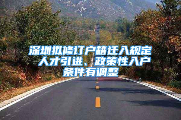 深圳擬修訂戶籍遷入規(guī)定 人才引進、政策性入戶條件有調整