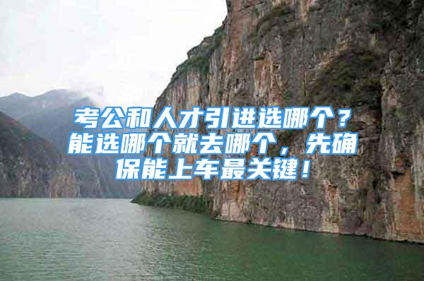 考公和人才引進(jìn)選哪個？能選哪個就去哪個，先確保能上車最關(guān)鍵！