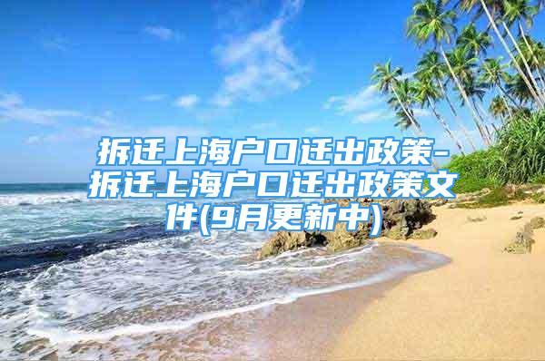 拆遷上海戶口遷出政策-拆遷上海戶口遷出政策文件(9月更新中)