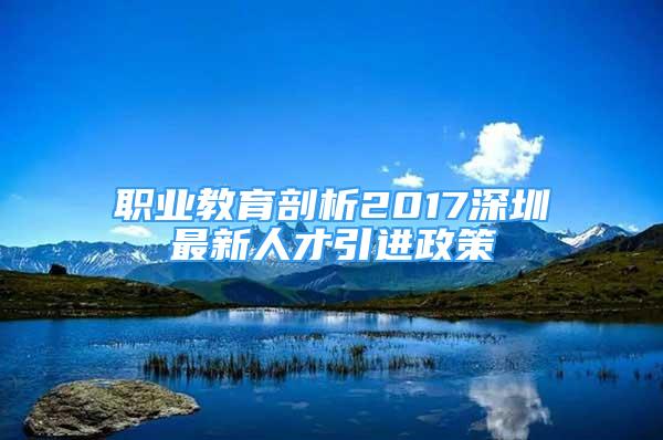 職業(yè)教育剖析2017深圳最新人才引進(jìn)政策