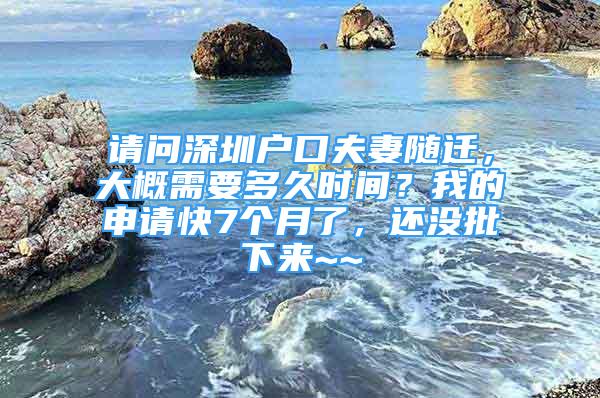 請(qǐng)問(wèn)深圳戶口夫妻隨遷，大概需要多久時(shí)間？我的申請(qǐng)快7個(gè)月了，還沒(méi)批下來(lái)~~