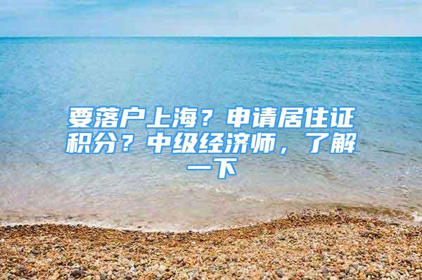 要落戶上海？申請(qǐng)居住證積分？中級(jí)經(jīng)濟(jì)師，了解一下