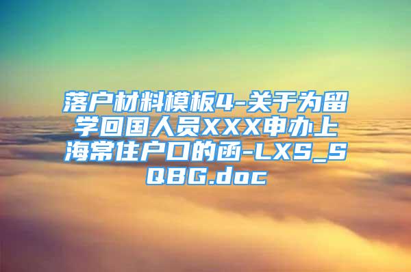 落戶材料模板4-關(guān)于為留學(xué)回國(guó)人員XXX申辦上海常住戶口的函-LXS_SQBG.doc