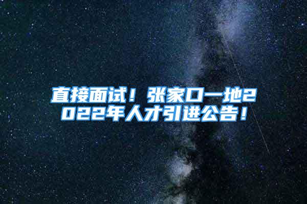 直接面試！張家口一地2022年人才引進(jìn)公告！