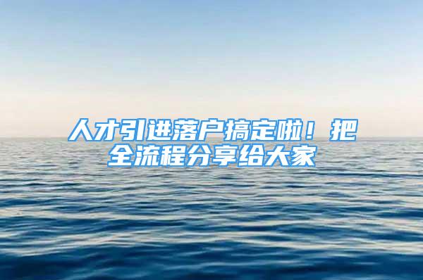 人才引進(jìn)落戶搞定啦！把全流程分享給大家