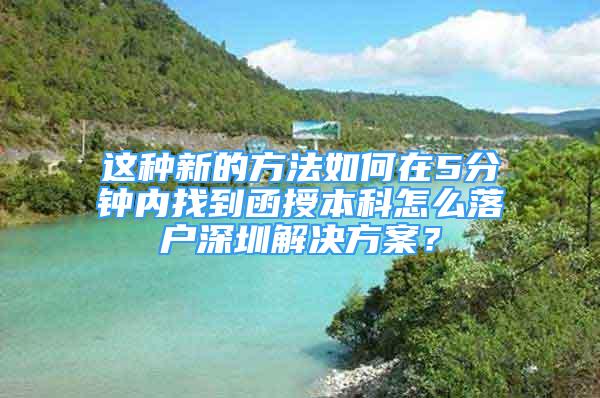 這種新的方法如何在5分鐘內(nèi)找到函授本科怎么落戶深圳解決方案？