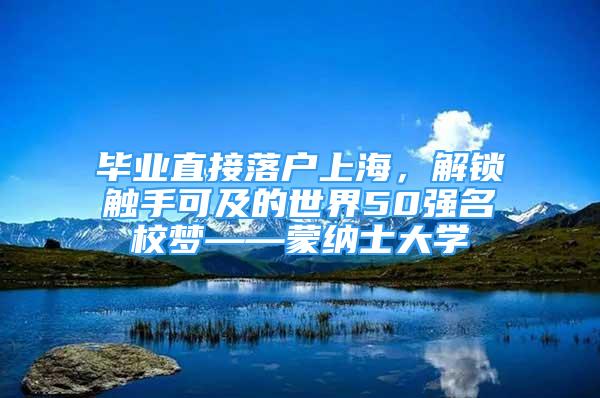 畢業(yè)直接落戶上海，解鎖觸手可及的世界50強(qiáng)名校夢(mèng)——蒙納士大學(xué)