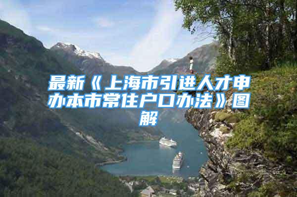 最新《上海市引進(jìn)人才申辦本市常住戶口辦法》圖解