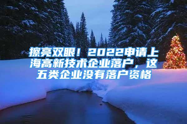 擦亮雙眼！2022申請上海高新技術企業(yè)落戶，這五類企業(yè)沒有落戶資格