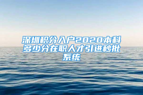 深圳積分入戶2020本科多少分在職人才引進秒批系統(tǒng)