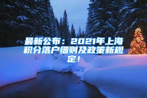 最新公布：2021年上海積分落戶細(xì)則及政策新規(guī)定！