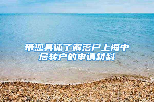 帶您具體了解落戶上海中居轉(zhuǎn)戶的申請材料