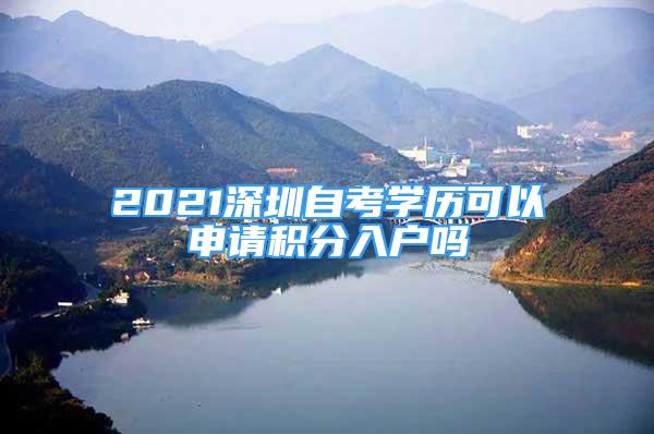 2021深圳自考學歷可以申請積分入戶嗎