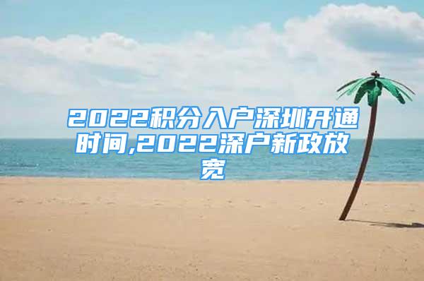 2022積分入戶深圳開通時間,2022深戶新政放寬