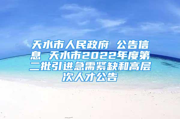 天水市人民政府 公告信息 天水市2022年度第二批引進急需緊缺和高層次人才公告